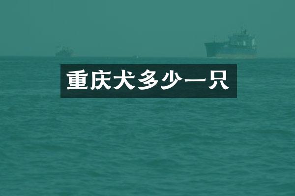 重庆犬多少一只