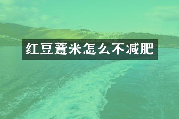 红豆薏米怎么不减肥