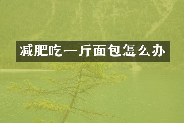 减肥吃一斤面包怎么办