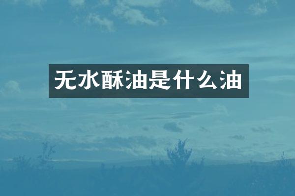 无水酥油是什么油