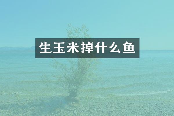 生玉米掉什么鱼