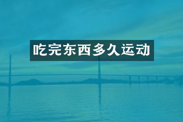 吃完东西多久运动