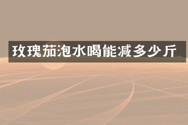 玫瑰茄泡水喝能减多少斤