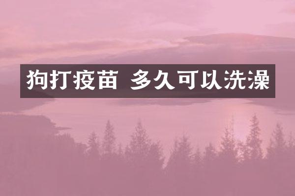 狗打疫苗 多久可以洗澡