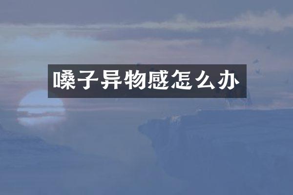 嗓子异物感怎么办