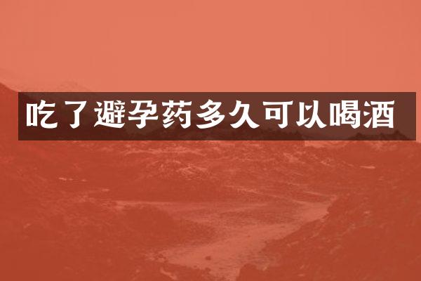 吃了避孕药多久可以喝酒