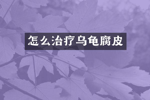 怎么治疗乌龟腐皮