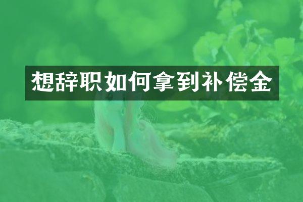 想辞职如何拿到补偿金