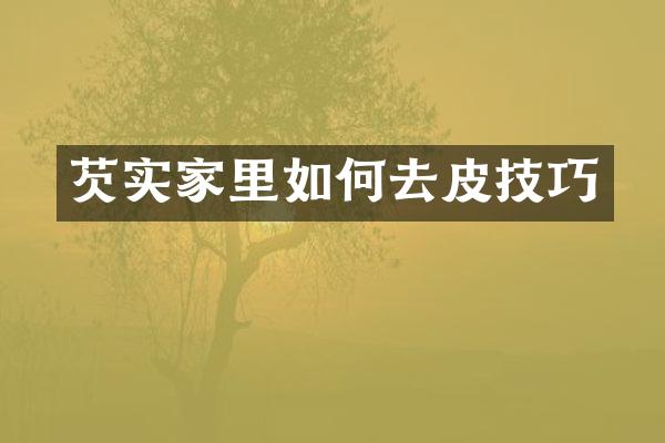 芡实家里如何去皮技巧