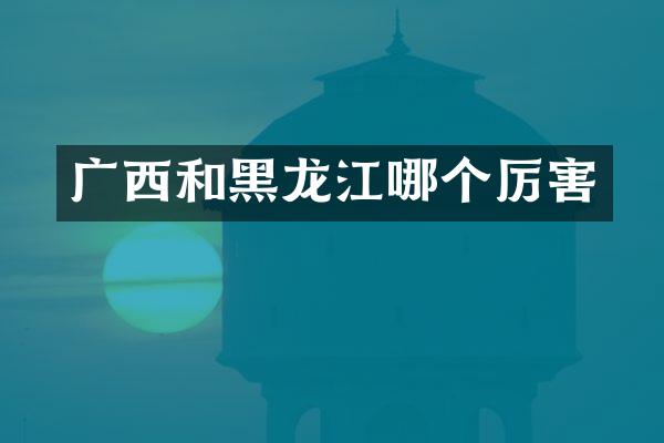 广西和黑龙江哪个厉害