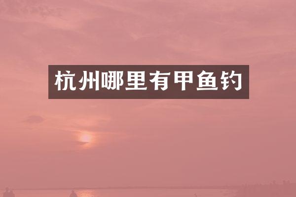 杭州哪里有甲鱼钓