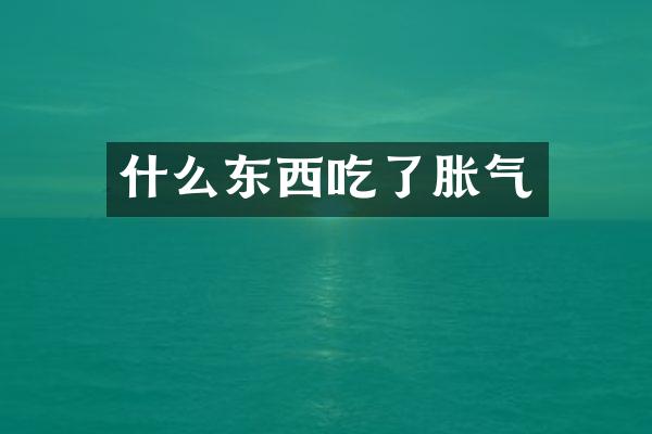 什么东西吃了胀气