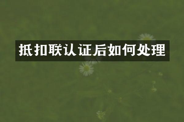 抵扣联认证后如何处理