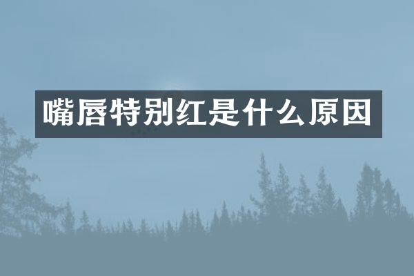 嘴唇特别红是什么原因