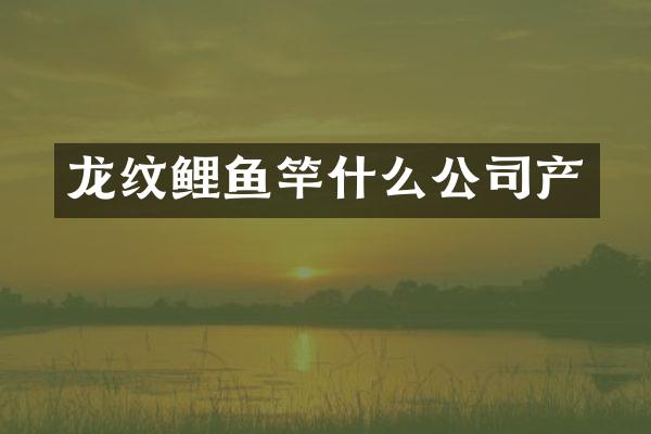 龙纹鲤鱼竿什么公司产