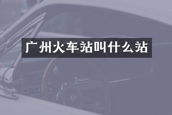 广州火车站叫什么站
