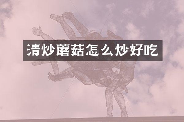 清炒蘑菇怎么炒好吃