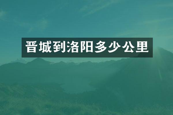 晋城到洛阳多少公里