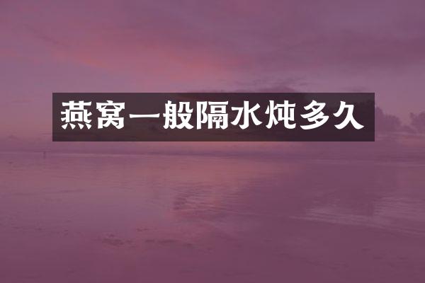 燕窝一般隔水炖多久