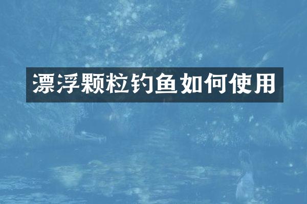 漂浮颗粒钓鱼如何使用