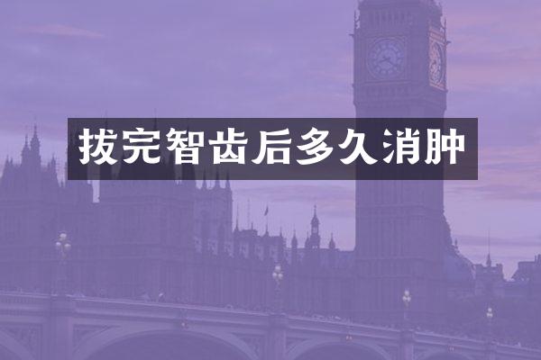 拔完智齿后多久消肿