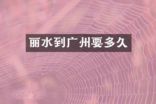 丽水到广州要多久
