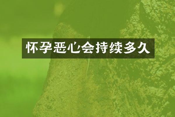 怀孕恶心会持续多久