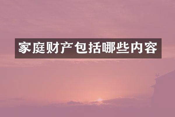 家庭财产包括哪些内容
