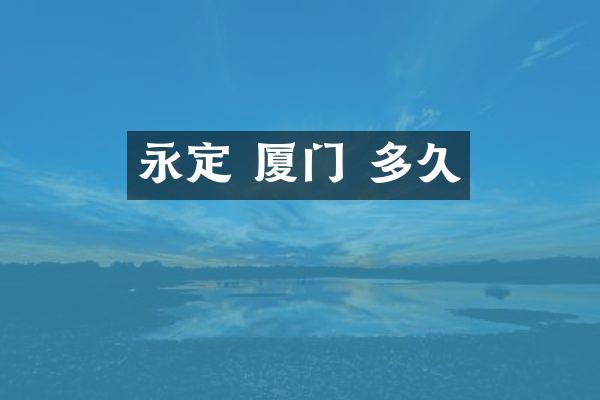 永定 厦门 多久