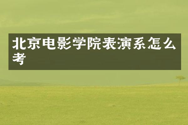 北京电影学院表演系怎么考