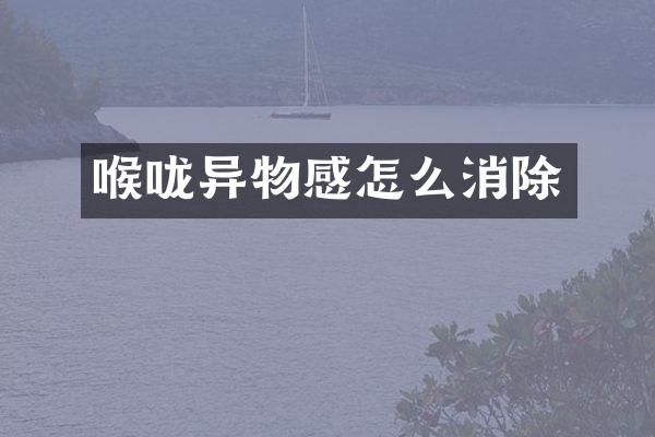 喉咙异物感怎么消除