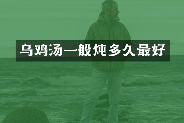 乌鸡汤一般炖多久最好