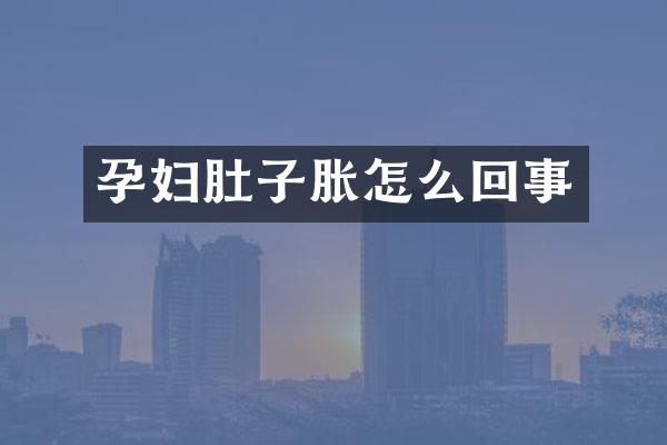 孕妇肚子胀怎么回事