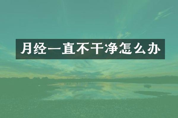 月经一直不干净怎么办
