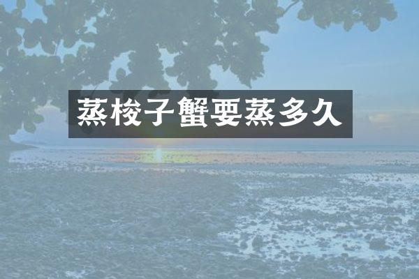 蒸梭子蟹要蒸多久