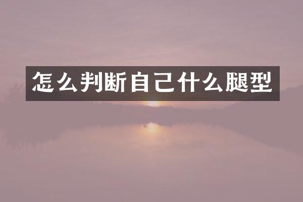 怎么判断自己什么腿型