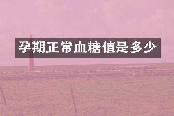 孕期正常血糖值是多少
