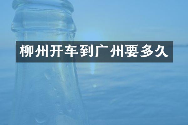 柳州开车到广州要多久