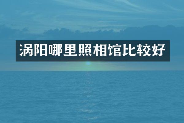 涡阳哪里照相馆比较好