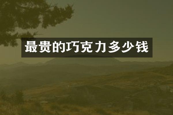 最贵的巧克力多少钱