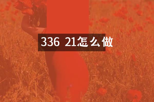 336 21怎么做