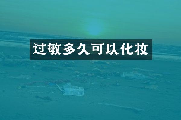 过敏多久可以化妆