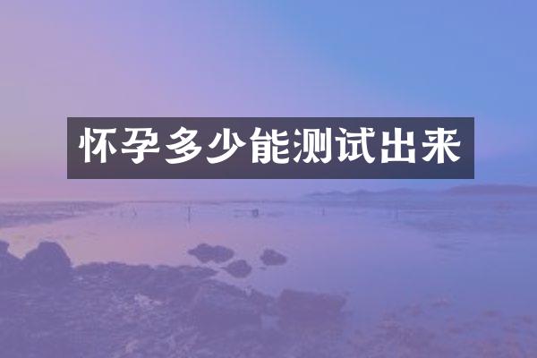 怀孕多少能测试出来