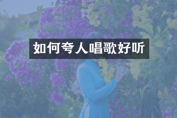 如何夸人唱歌好听