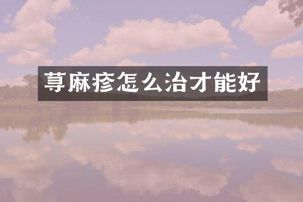 荨麻疹怎么治才能好