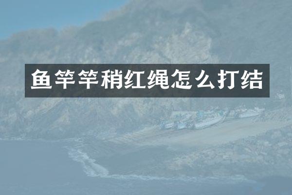 鱼竿竿稍红绳怎么打结