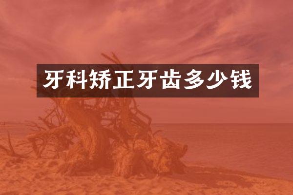 牙科矫正牙齿多少钱
