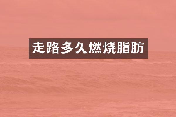 走路多久燃烧脂肪