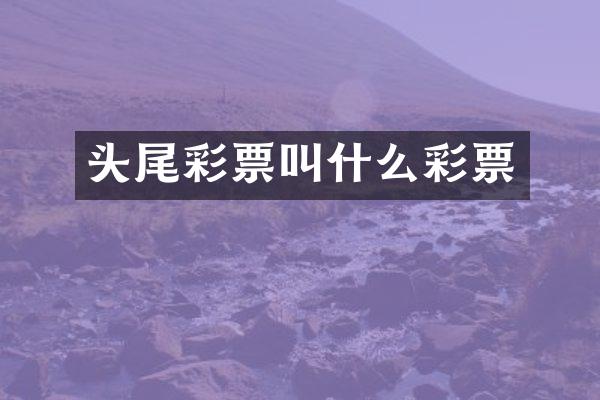 头尾彩票叫什么彩票