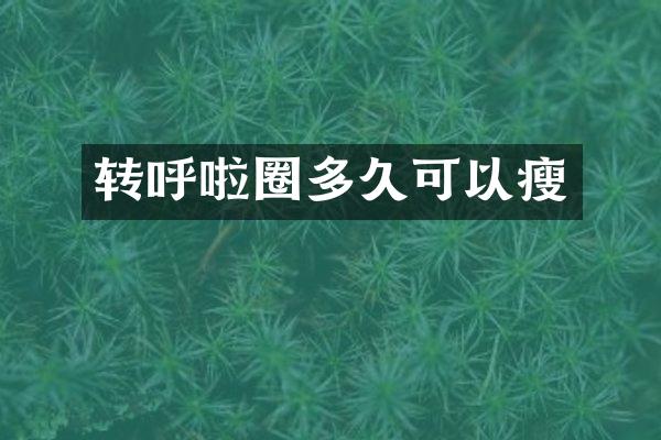 转呼啦圈多久可以瘦